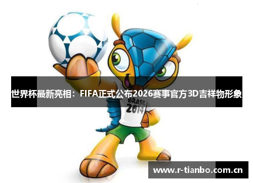 世界杯最新亮相：FIFA正式公布2026赛事官方3D吉祥物形象