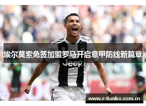 埃尔莫索免签加盟罗马开启意甲防线新篇章